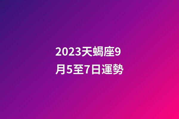 2023天蝎座9月5至7日運勢-第1張-星座運勢-玄機派