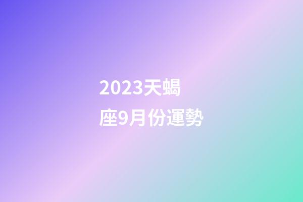 2023天蝎座9月份運勢-第1張-星座運勢-玄機派