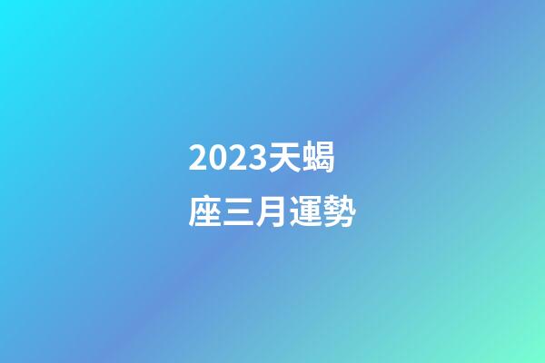 2023天蝎座三月運勢-第1張-星座運勢-玄機派