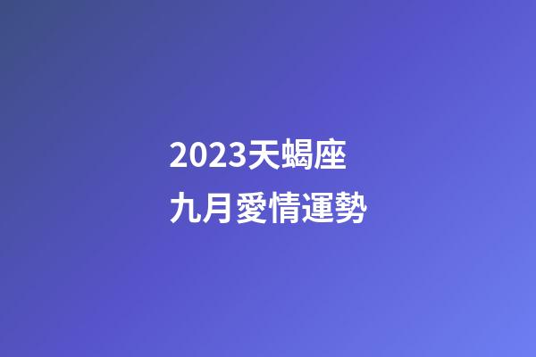 2023天蝎座九月愛情運勢-第1張-星座運勢-玄機派