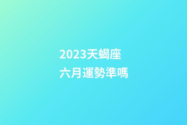 2023天蝎座六月運勢準嗎-第1張-星座運勢-玄機派