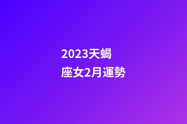 2023天蝎座女2月運勢-第1張-星座運勢-玄機派