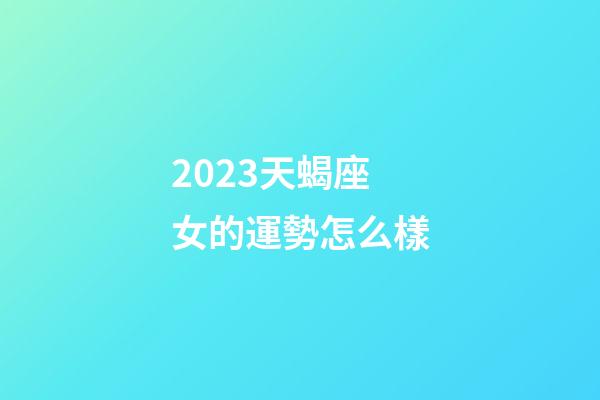 2023天蝎座女的運勢怎么樣-第1張-星座運勢-玄機派