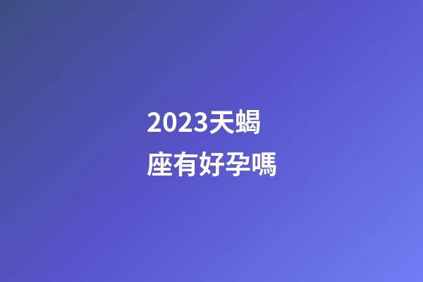2023天蝎座有好孕嗎-第1張-星座運勢-玄機派