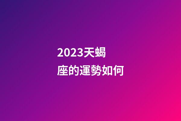 2023天蝎座的運勢如何