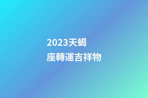 2023天蝎座轉運吉祥物