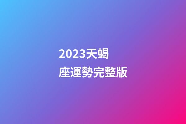 2023天蝎座運勢完整版-第1張-星座運勢-玄機派