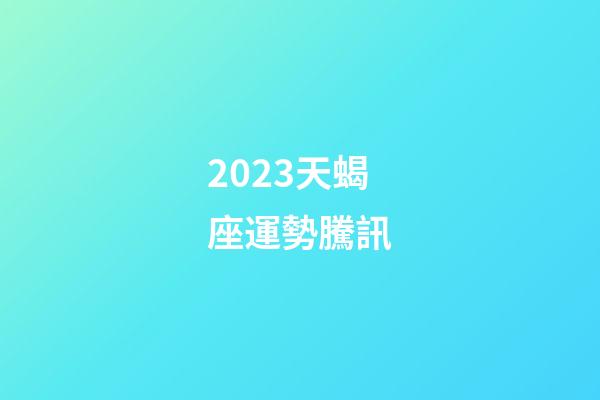 2023天蝎座運勢騰訊-第1張-星座運勢-玄機派