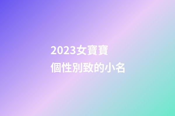 2023女寶寶個性別致的小名