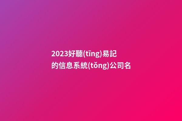 2023好聽(tīng)易記的信息系統(tǒng)公司名-第1張-公司起名-玄機(jī)派