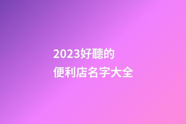 2023好聽的便利店名字大全