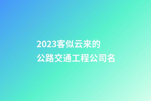 2023客似云來的公路交通工程公司名-第1張-公司起名-玄機派