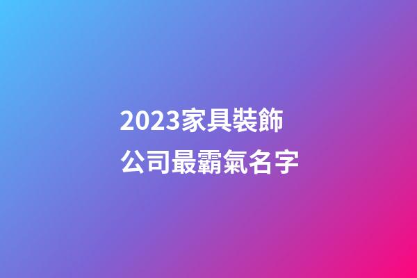 2023家具裝飾公司最霸氣名字-第1張-公司起名-玄機派