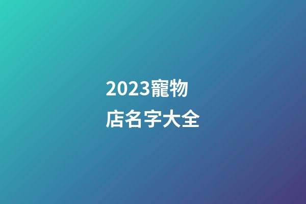 2023寵物店名字大全