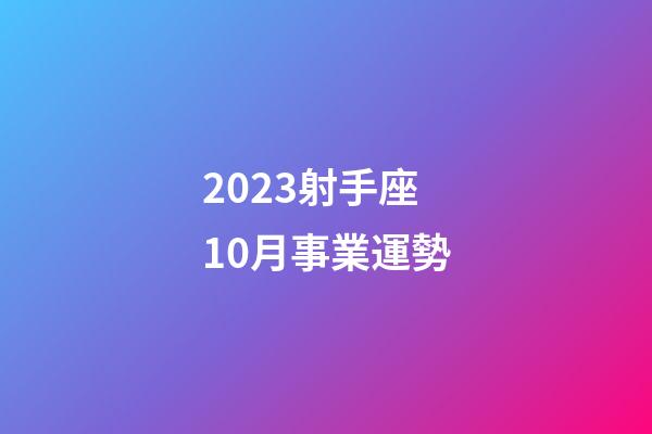 2023射手座10月事業運勢-第1張-星座運勢-玄機派