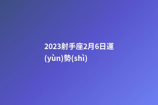 2023射手座2月6日運(yùn)勢(shì)-第1張-星座運(yùn)勢(shì)-玄機(jī)派