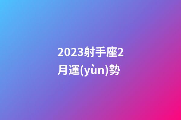 2023射手座2月運(yùn)勢-第1張-星座運(yùn)勢-玄機(jī)派