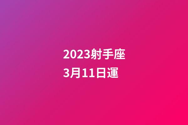 2023射手座3月11日運-第1張-星座運勢-玄機派