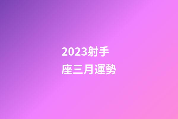 2023射手座三月運勢-第1張-星座運勢-玄機派