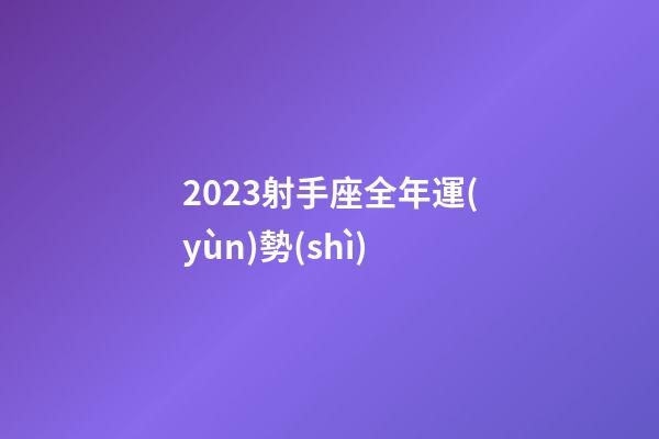2023射手座全年運(yùn)勢(shì)（射手座今年的運(yùn)勢(shì)）-第1張-星座運(yùn)勢(shì)-玄機(jī)派