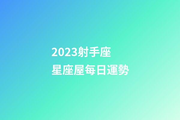 2023射手座星座屋每日運勢-第1張-星座運勢-玄機派