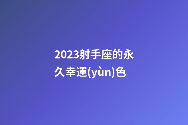 2023射手座的永久幸運(yùn)色-第1張-星座運(yùn)勢-玄機(jī)派