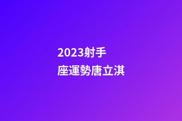 2023射手座運勢唐立淇-第1張-星座運勢-玄機派