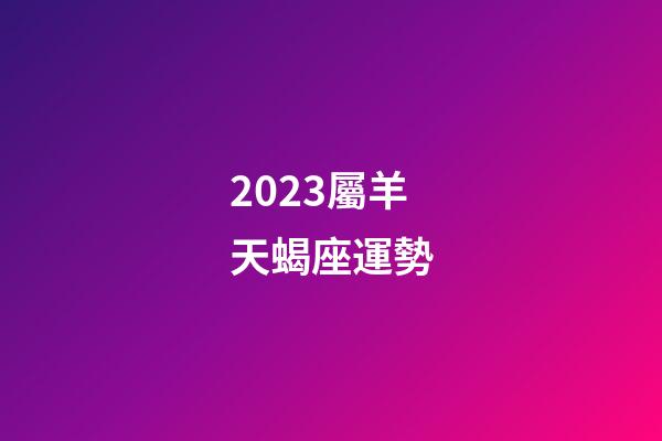 2023屬羊天蝎座運勢-第1張-星座運勢-玄機派