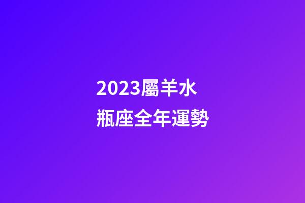 2023屬羊水瓶座全年運勢-第1張-星座運勢-玄機派