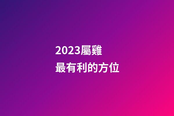 2023屬雞最有利的方位