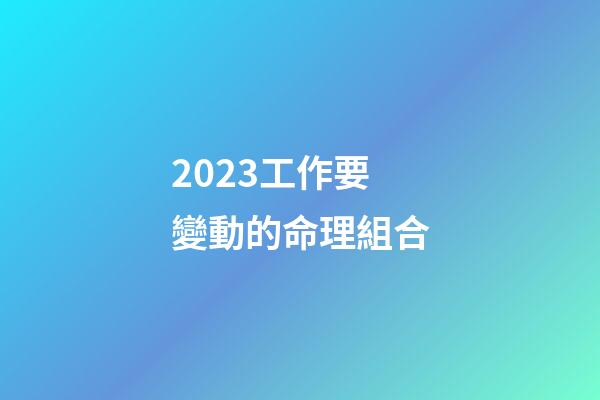 2023工作要變動的命理組合