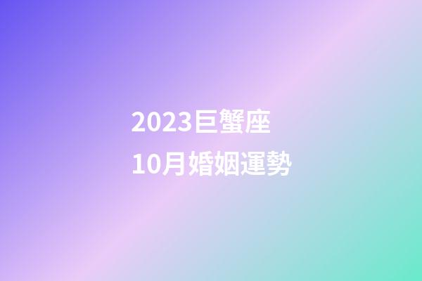 2023巨蟹座10月婚姻運勢-第1張-星座運勢-玄機派