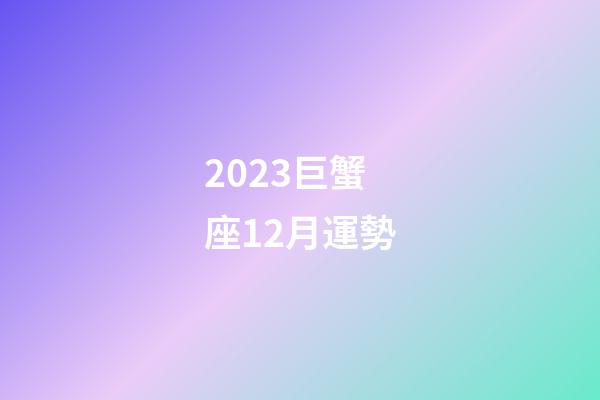 2023巨蟹座12月運勢-第1張-星座運勢-玄機派