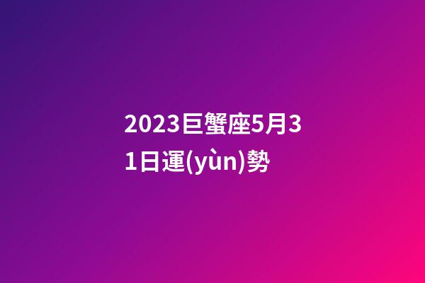 2023巨蟹座5月31日運(yùn)勢-第1張-星座運(yùn)勢-玄機(jī)派