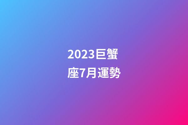 2023巨蟹座7月運勢-第1張-星座運勢-玄機派