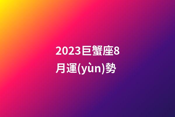 2023巨蟹座8月運(yùn)勢-第1張-星座運(yùn)勢-玄機(jī)派