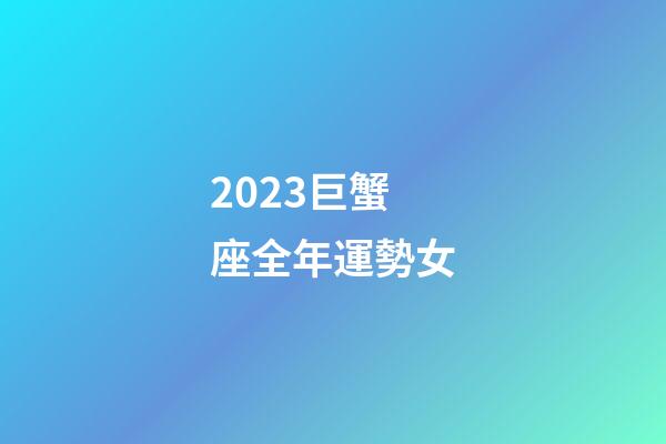 2023巨蟹座全年運勢女-第1張-星座運勢-玄機派