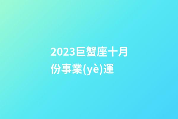 2023巨蟹座十月份事業(yè)運-第1張-星座運勢-玄機派
