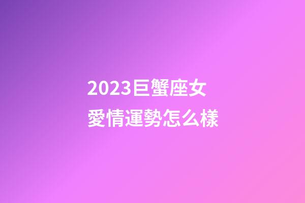 2023巨蟹座女愛情運勢怎么樣-第1張-星座運勢-玄機派