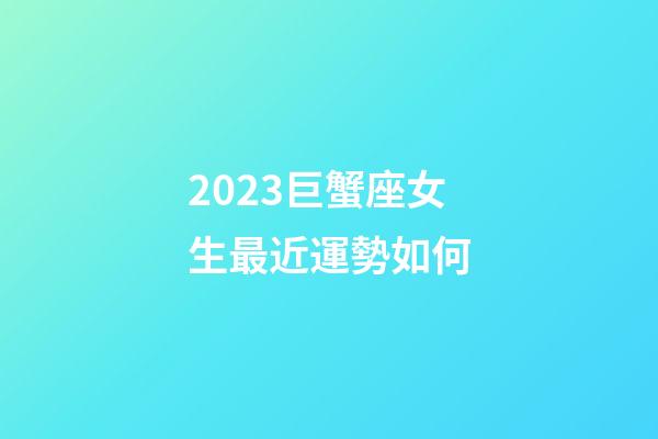 2023巨蟹座女生最近運勢如何-第1張-星座運勢-玄機派