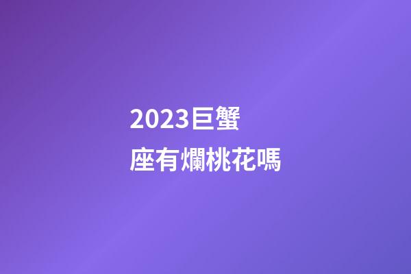 2023巨蟹座有爛桃花嗎-第1張-星座運勢-玄機派