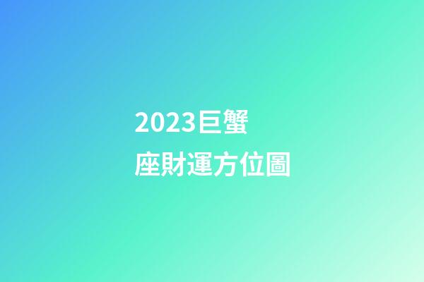 2023巨蟹座財運方位圖-第1張-星座運勢-玄機派
