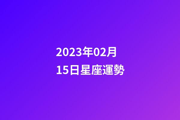 2023年02月15日星座運勢-第1張-星座運勢-玄機派