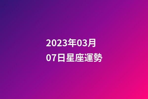 2023年03月07日星座運勢-第1張-星座運勢-玄機派