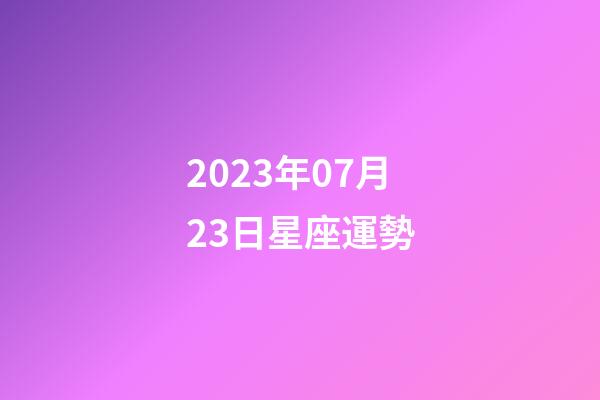 2023年07月23日星座運勢-第1張-星座運勢-玄機派