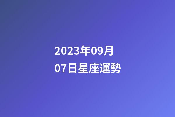 2023年09月07日星座運勢-第1張-星座運勢-玄機派