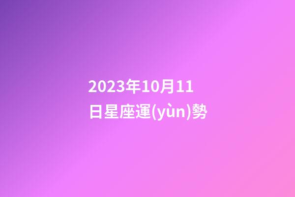2023年10月11日星座運(yùn)勢-第1張-星座運(yùn)勢-玄機(jī)派