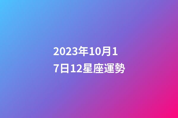 2023年10月17日12星座運勢-第1張-星座運勢-玄機派
