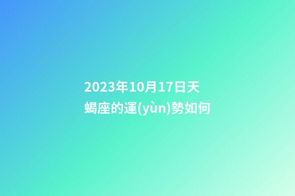 2023年10月17日天蝎座的運(yùn)勢如何-第1張-星座運(yùn)勢-玄機(jī)派