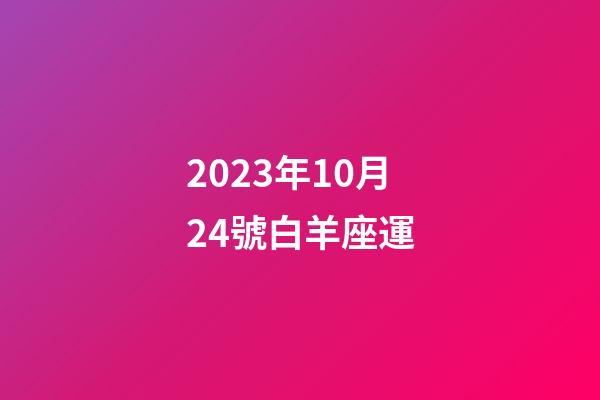 2023年10月24號白羊座運